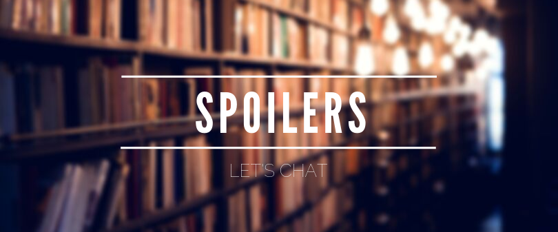 Let’s Chat // Spoilers… Yay or Nay?